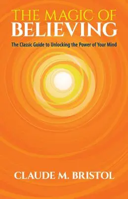 A hit varázsa: A klasszikus útmutató elméd erejének felszabadításához - The Magic of Believing: The Classic Guide to Unlocking the Power of Your Mind