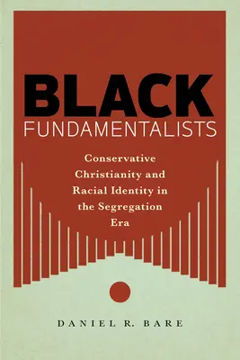 Fekete fundamentalisták: Konzervatív kereszténység és faji identitás a szegregációs korszakban - Black Fundamentalists: Conservative Christianity and Racial Identity in the Segregation Era