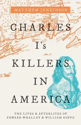 I. Károly gyilkosai Amerikában: Edward Whalley és William Goffe élete és utóélete - Charles I's Killers in America: The Lives and Afterlives of Edward Whalley and William Goffe