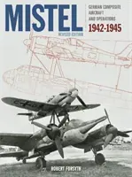 Mistel: Német kompozit repülőgépek: Német kompozit repülőgépek és hadműveletek 1942-1945 - Mistel: German Composite Aircraft: German Composite Aircraft and Operations 1942-1945