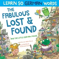 A mesés talált tárgyak és a kis német egér: Nevetve tanulj meg 50 német szót ezzel a kétnyelvű angol-német gyerekkönyvvel - The Fabulous Lost & Found and the little German mouse: Laugh as you learn 50 German words with this bilingual English German book for kids