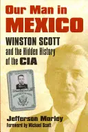 A mi emberünk Mexikóban: Winston Scott és a CIA rejtett története - Our Man in Mexico: Winston Scott and the Hidden History of the CIA