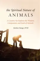 Az állatok spirituális természete: Egy vidéki állatorvos felfedezi az állatok bölcsességét, együttérzését és lelkét - The Spiritual Nature of Animals: A Country Vet Explores the Wisdom, Compassion, and Souls of Animals