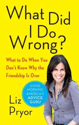 Mit csináltam rosszul? Mit tegyél, ha nem tudod, miért ért véget a barátságod? - What Did I Do Wrong?: What to Do When You Don't Know Why the Friendship Is Over