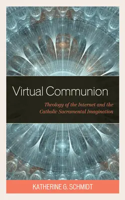 Virtuális közösség: Az internet teológiája és a katolikus szentségi képzelet - Virtual Communion: Theology of the Internet and the Catholic Sacramental Imagination