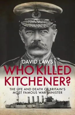 Ki ölte meg Kitchenert? Nagy-Britannia leghíresebb hadügyminiszterének élete és halála - Who Killed Kitchener?: The Life and Death of Britain's Most Famous War Minister