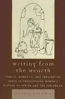 Írás a tűzhelyről: Public, Domestic, and Imaginative Space in Francophone Women's Fiction of Africa and the Caribbean - Writing from the Hearth: Public, Domestic, and Imaginative Space in Francophone Women's Fiction of Africa and the Caribbean