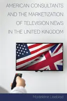 Amerikai tanácsadók és a televíziós hírszolgáltatás piacosítása az Egyesült Királyságban - American Consultants and the Marketization of Television News in the United Kingdom