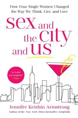 Szex és New York és mi: Hogyan változtatta meg négy egyedülálló nő a gondolkodásunkat, az életünket és a szerelmünket? - Sex and the City and Us: How Four Single Women Changed the Way We Think, Live, and Love