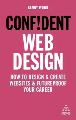 Magabiztos webdesign: Hogyan tervezzen és hozzon létre weboldalakat, és hogyan biztosítsa jövőbiztos karrierjét - Confident Web Design: How to Design and Create Websites and Futureproof Your Career