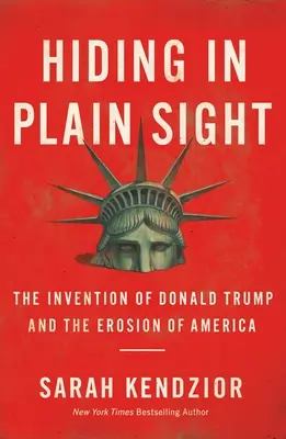 Rejtőzködve a szemünk előtt: Donald Trump feltalálása és Amerika eróziója - Hiding in Plain Sight: The Invention of Donald Trump and the Erosion of America