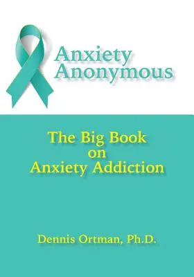 Anxiety Anonymous: The Big Book on Anxiety Addiction (A szorongásfüggőség nagy könyve) - Anxiety Anonymous: The Big Book on Anxiety Addiction