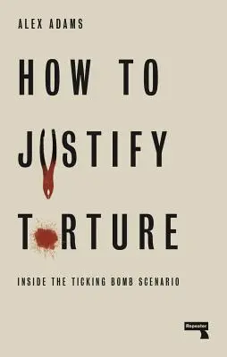 Hogyan igazoljuk a kínzást: A ketyegő bomba forgatókönyvének belsejében - How to Justify Torture: Inside the Ticking Bomb Scenario