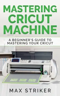 A Cricut gép elsajátítása: A Beginner's Guide to Mastering Your Cricut - Mastering Cricut Machine: A Beginner's Guide to Mastering Your Cricut