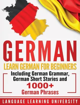 Német: Német nyelvtanulás kezdőknek német nyelvtannal, német novellákkal és több mint 1000 német kifejezéssel - German: Learn German For Beginners Including German Grammar, German Short Stories and 1000+ German Phrases