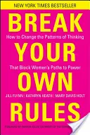 Törd meg a saját szabályaidat: Hogyan változtassuk meg a nők hatalomhoz vezető útját elzáró gondolkodásmódot? - Break Your Own Rules: How to Change the Patterns of Thinking That Block Women's Paths to Power