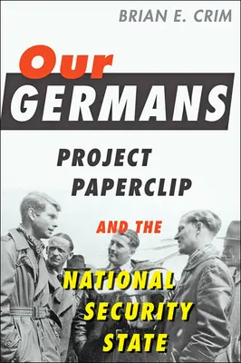 A mi németjeink: Project Paperclip és a nemzetbiztonsági állam - Our Germans: Project Paperclip and the National Security State