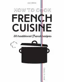 Hogyan főzzük a francia konyhát: 50 hagyományos recept - How to Cook French Cuisine: 50 Traditional Recipes