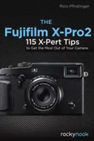 A Fujifilm X-Pro2: 115 X-Pert tipp, hogy a legtöbbet hozza ki a fényképezőgépéből - The Fujifilm X-Pro2: 115 X-Pert Tips to Get the Most Out of Your Camera