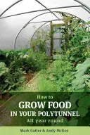 Hogyan termesszünk élelmiszert a polytunnelben: Egész évben - How to Grow Food in Your Polytunnel: All Year Round