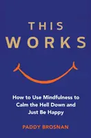 Ez a mű: Hogyan használjuk a tudatosságot, hogy megnyugodjunk és boldogok legyünk? - This Works: How to Use Mindfulness to Calm the Hell Down and Just Be Happy