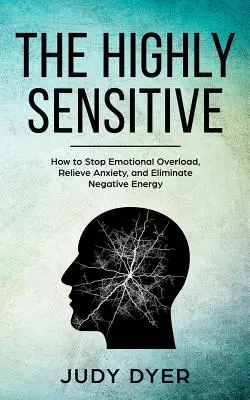 A magasan érzékeny: Hogyan állítsuk meg az érzelmi túlterhelést, enyhítsük a szorongást, és szüntessük meg a negatív energiát? - The Highly Sensitive: How to Stop Emotional Overload, Relieve Anxiety, and Eliminate Negative Energy