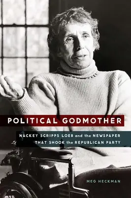 Politikai keresztanya: Nackey Scripps Loeb és az újság, amely megrázta a Republikánus Pártot - Political Godmother: Nackey Scripps Loeb and the Newspaper That Shook the Republican Party