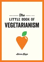 A vegetarianizmus kis könyve - Egyszerű, rugalmas útmutató a vegetáriánus életmódhoz - Little Book of Vegetarianism - The Simple, Flexible Guide to Living a Vegetarian Lifestyle