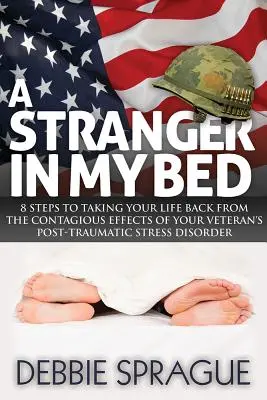 Idegen az ágyamban: 8 lépés, hogy visszavegye az életét a veterán poszttraumás stresszbetegség fertőző hatásaitól - A Stranger in My Bed: 8 Steps to Taking Your Life Back from the Contagious Effects of Your Veteran's Post-Traumatic Stress Disorder