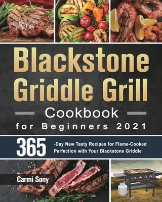 Blackstone grillsütő szakácskönyv kezdőknek 2021: 365 napos új ízletes receptek a lángon sütött tökéletességhez a Blackstone grillsütővel - Blackstone Griddle Grill Cookbook for Beginners 2021: 365-Day New Tasty Recipes for Flame-Cooked Perfection with Your Blackstone Griddle