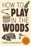 Hogyan játsszunk az erdőben: Tevékenységek, túlélési készségek és játékok minden korosztály számára - How to Play in the Woods: Activities, Survival Skills, and Games for All Ages