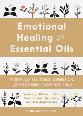 Érzelmi gyógyítás illóolajokkal: A szorongás, a stressz, a depresszió és a hangulati egyensúlytalanságok természetes módon történő enyhítése - Emotional Healing with Essential Oils: Relieve Anxiety, Stress, Depression, and Mood Imbalances Naturally