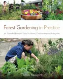 Erdei kertészkedés a gyakorlatban: Gyakorlati útmutató otthonok, közösségek és vállalkozások számára. - Forest Gardening in Practice: An Illustrated Practical Guide for Homes, Communities and Enterprises