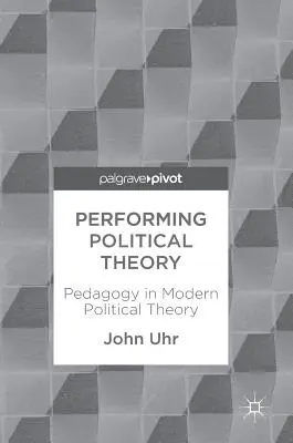 A politikai elmélet előadása: A modern politikai elmélet pedagógiája - Performing Political Theory: Pedagogy in Modern Political Theory