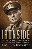 Ironside - Lord Ironside tábornagy hitelesített életrajza - Ironside - The Authorised Biography of Field Marshal Lord Ironside