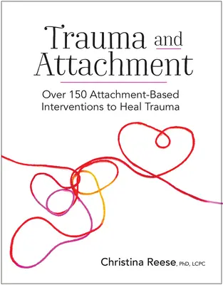 Trauma és kötődés: Több mint 150 kötődésalapú beavatkozás a trauma gyógyítására - Trauma and Attachment: Over 150 Attachment-Based Interventions to Heal Trauma