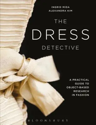 A ruhadetektív: Gyakorlati útmutató a divat tárgyi kutatásához - The Dress Detective: A Practical Guide to Object-Based Research in Fashion