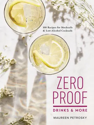 Zero Proof Drinks and More: Mocktails és alacsony alkoholtartalmú koktélok 100 receptje - Zero Proof Drinks and More: 100 Recipes for Mocktails and Low-Alcohol Cocktails