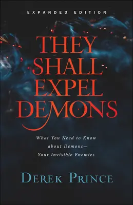 Kiűzik a démonokat: Amit a démonokról - láthatatlan ellenségeidről - tudnod kell - They Shall Expel Demons: What You Need to Know about Demons--Your Invisible Enemies