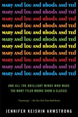 Mary és Lou, Rhoda és Ted: És az összes zseniális elme, akik a Mary Tyler Moore Show-t klasszikussá tették - Mary and Lou and Rhoda and Ted: And All the Brilliant Minds Who Made the Mary Tyler Moore Show a Classic