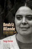 Beatriz Allende: Egy forradalmi élet a hidegháborús Latin-Amerikában - Beatriz Allende: A Revolutionary Life in Cold War Latin America