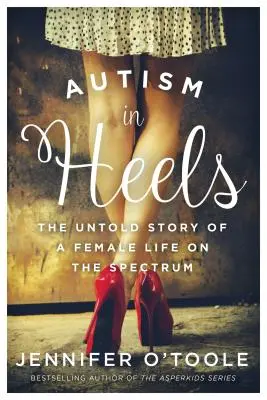 Autizmus a sarokban: The Untold Story of a Female Life on the Spectrum (Egy női élet elbeszélhetetlen története a spektrumon) - Autism in Heels: The Untold Story of a Female Life on the Spectrum