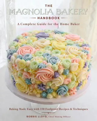 A Magnólia pékség kézikönyve: Teljes körű útmutató az otthoni pék számára - The Magnolia Bakery Handbook: A Complete Guide for the Home Baker