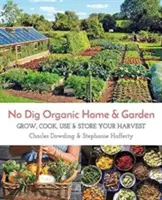 No Dig Organic Home & Garden: No Dig Organic Home & Garden: Termesztés, főzés, felhasználás és tárolás a termésből - No Dig Organic Home & Garden: Grow, Cook, Use, and Store Your Harvest