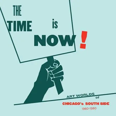 Most van itt az idő! A chicagói South Side művészeti világa, 1960-1980 - The Time Is Now!: Art Worlds of Chicago's South Side, 1960-1980