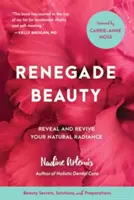 Renegát szépség: Fedezze fel és ébressze fel természetes kisugárzását - Szépségtitkok, megoldások és készítmények - Renegade Beauty: Reveal and Revive Your Natural Radiance--Beauty Secrets, Solutions, and Preparations