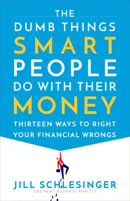 A buta dolgok, amiket az okos emberek a pénzükkel tesznek: Tizenhárom módszer a pénzügyi hibák kijavítására - The Dumb Things Smart People Do with Their Money: Thirteen Ways to Right Your Financial Wrongs