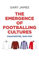 A futballkultúrák kialakulása: Manchester, 1840-1919 - The Emergence of Footballing Cultures: Manchester, 1840-1919