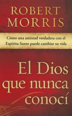 El Dios Que Nunca Conoc: Cmo Una Amistad Verdadera Con El Espritu Santo Puede Cambiar Su Vida