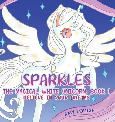 Szikra, a varázslatos fehér egyszarvú: 1. könyv - Higgy az álmaidban - Sparkles, the Magical White Unicorn: Book 1 - Believe in your dreams